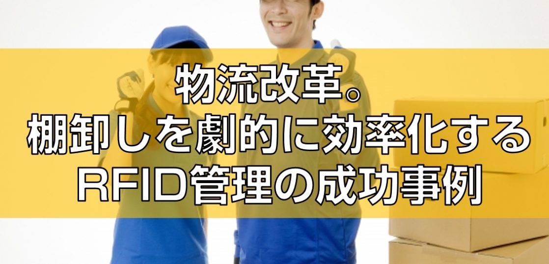 物流改革。棚卸しを劇的に効率化するRFID管理の成功事例見出し