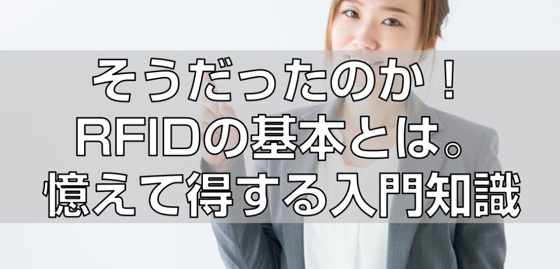 そうだったのか！RFIDの基本とは。憶えて得する入門知識の見出し