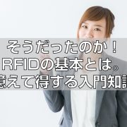 そうだったのか！RFIDの基本とは。憶えて得する入門知識の見出し