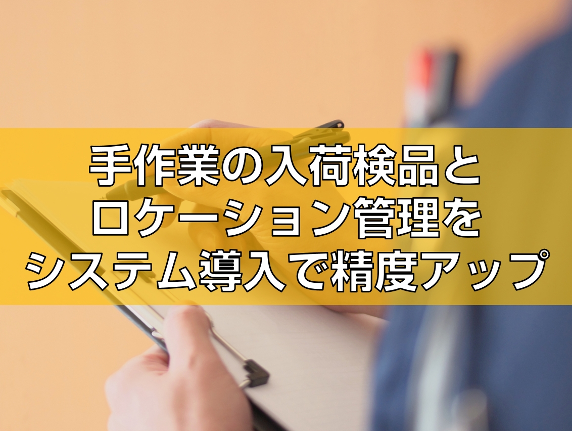 手作業の入荷検品とロケーション管理をシステム導入で精度アップ見出し