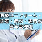 医療ユニフォーム・検診着・病衣・患者衣の貸与管理術見出し