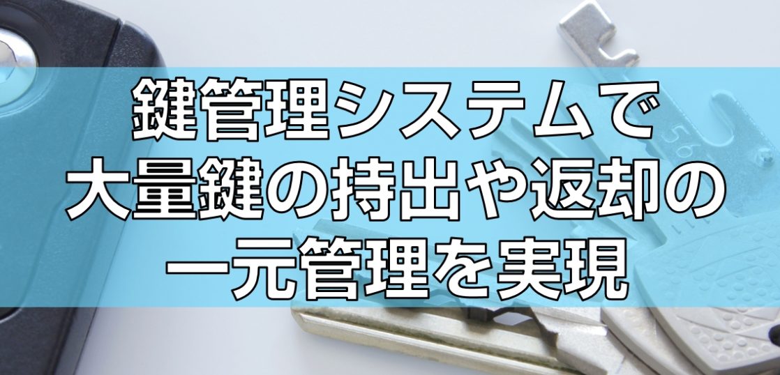 鍵管理システムで大量鍵の持出や返却の一元管理を実現の見出し