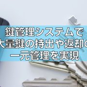 鍵管理システムで大量鍵の持出や返却の一元管理を実現の見出し