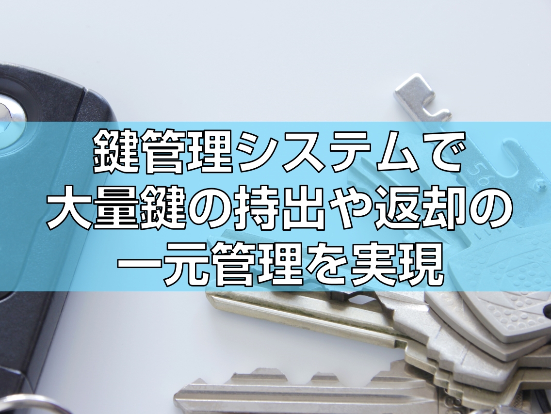 鍵管理システムで大量鍵の持出や返却の一元管理を実現の見出し
