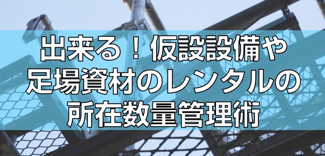 出来る！仮設設備や足場資材のレンタルの所在数量管理術見出し