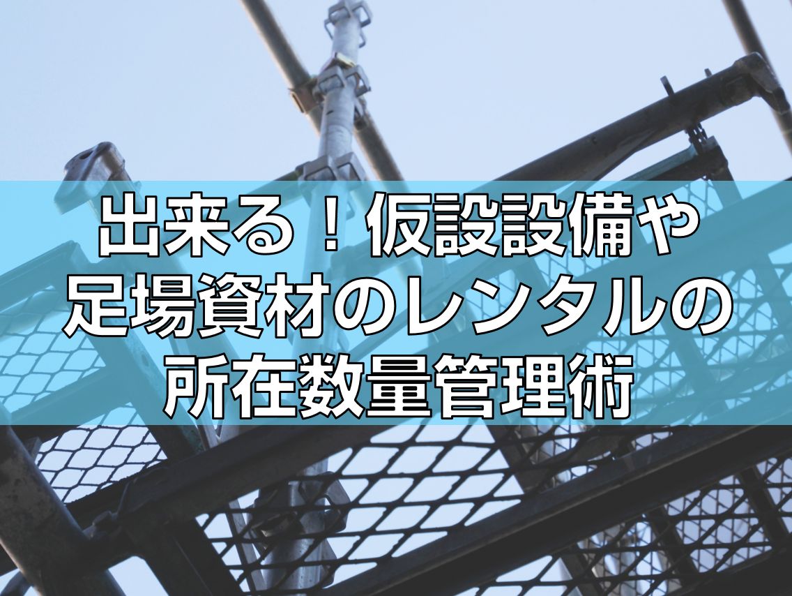 出来る!仮設設備や足場資材のレンタルの所在数量管理術見出し