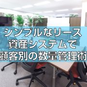 シンプルなリース資産システムで顧客別の数量管理術