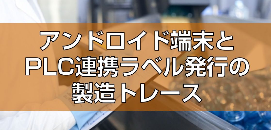 アンドロイド端末とPLC連携ラベル発行の製造トレース