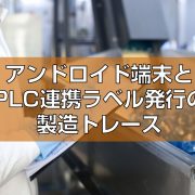 アンドロイド端末とPLC連携ラベル発行の製造トレース