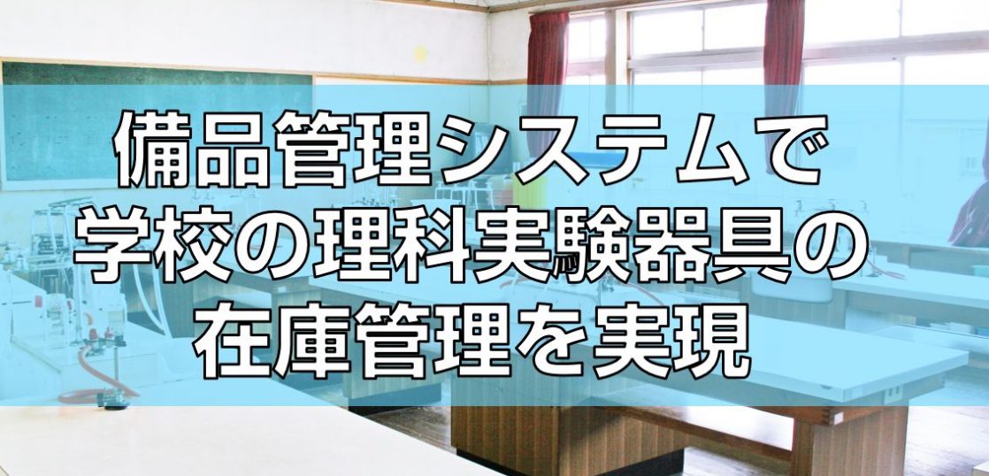 備品管理システムで学校の理科実験器具の在庫管理を実現