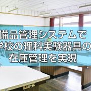 備品管理システムで学校の理科実験器具の在庫管理を実現