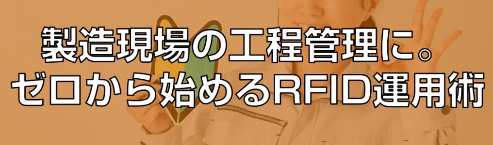 自動認識_製造現場の工程管理に。イチから始めるRFID運用術見出し