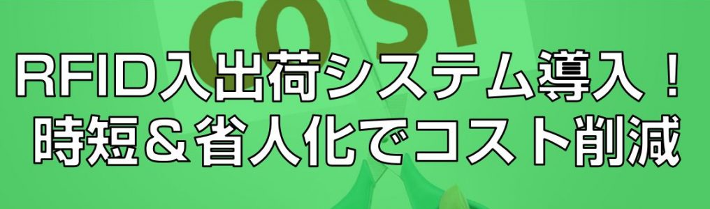 RFID入出荷システム導入！時短＆省人化でコスト削減見出し