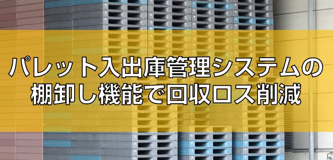 パレット入出庫管理システムの棚卸し機能で回収ロス削減の見出し