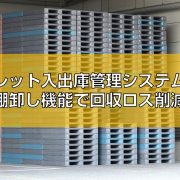 パレット入出庫管理システムの棚卸し機能で回収ロス削減の見出し