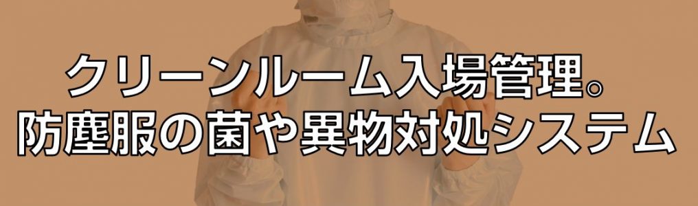 クリーンルーム入場管理。防塵服の菌や異物対処システム見出し