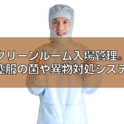 クリーンルーム入場管理。防塵服の菌や異物対処システム見出し