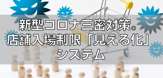 新型コロナ三密対策。店舗入場制限「見える化」システム見出し