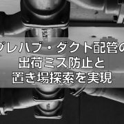 プレハブ・ダクト配管の出荷ミス防止と置き場探索を実現見出し