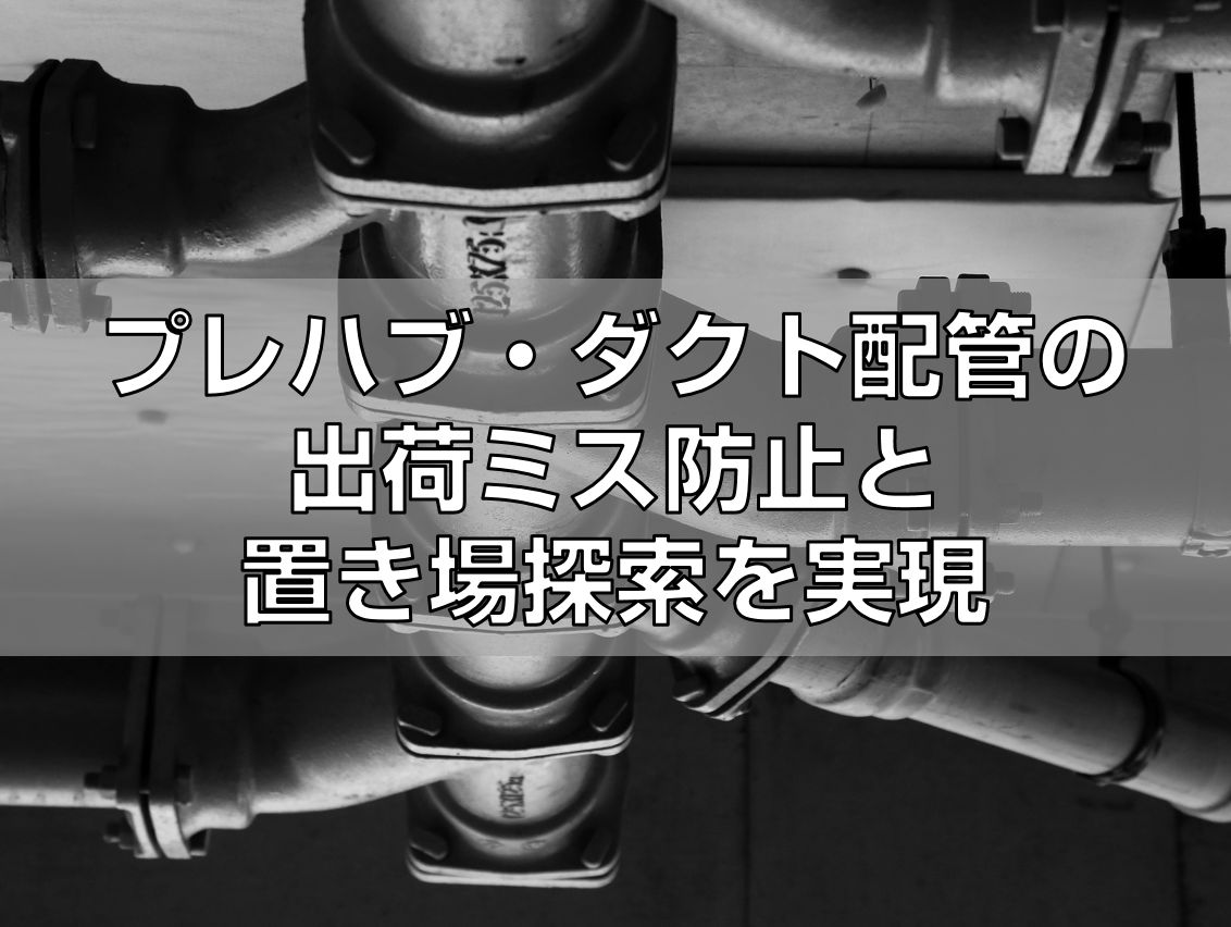 プレハブ・ダクト配管の出荷ミス防止と置き場探索を実現見出し