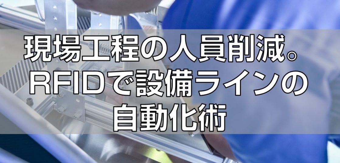 現場工程の人員削減。RFIDで設備ラインの自動化術