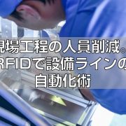 現場工程の人員削減。RFIDで設備ラインの自動化術