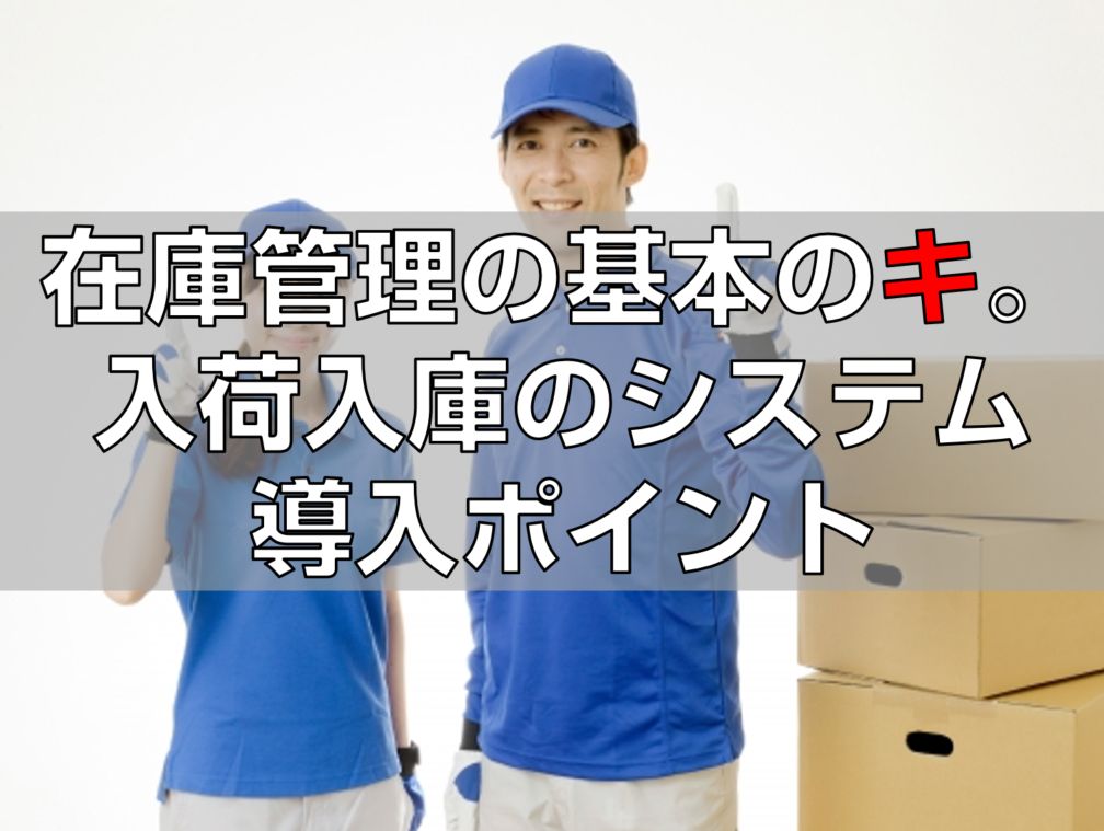 在庫管理の基本のキ。入荷入庫のシステム導入ポイント見出し