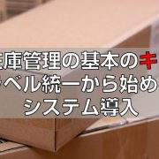 在庫管理の基本のキ。ラベル統一から始めるシステム導入