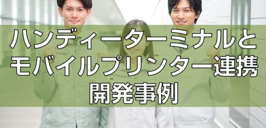 ハンディーターミナルとモバイルプリンター連携開発事例見出し