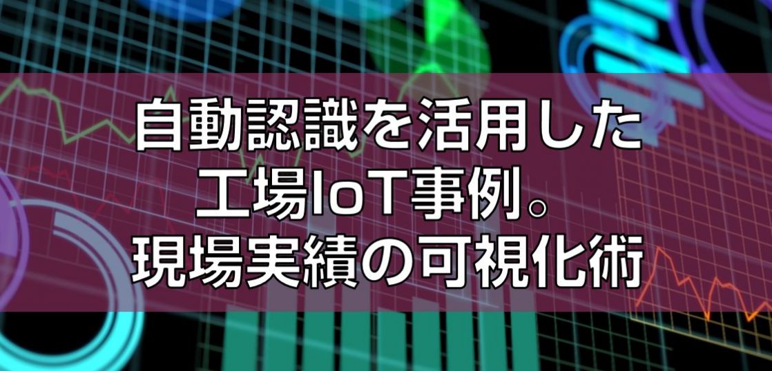 IoTでスマートファクトリー化。目視化を実現した現場見出し