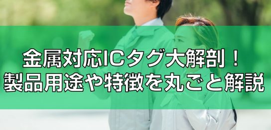 金属対応ICタグ大解剖！製品用途や特徴を丸ごと解説見出し