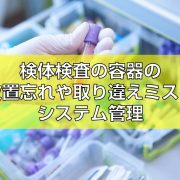 検体検査の容器の放置忘れや取り違えミスをシステム管理見出し