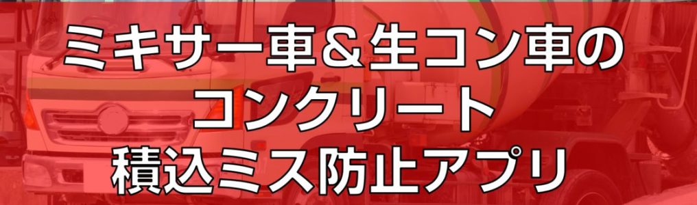 ミキサー車＆生コン車のコンクリート積込ミス防止アプリ見出し