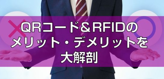 QRコード＆RFIDのメリット・デメリットを大解剖見出し