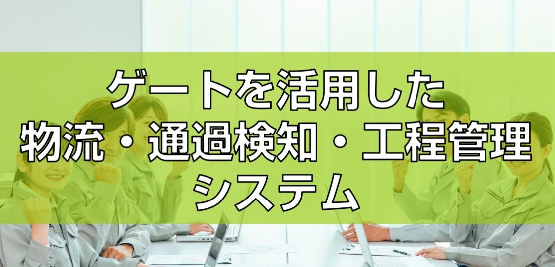 ゲートを活用した物流・通過検知・工程管理システム見出し