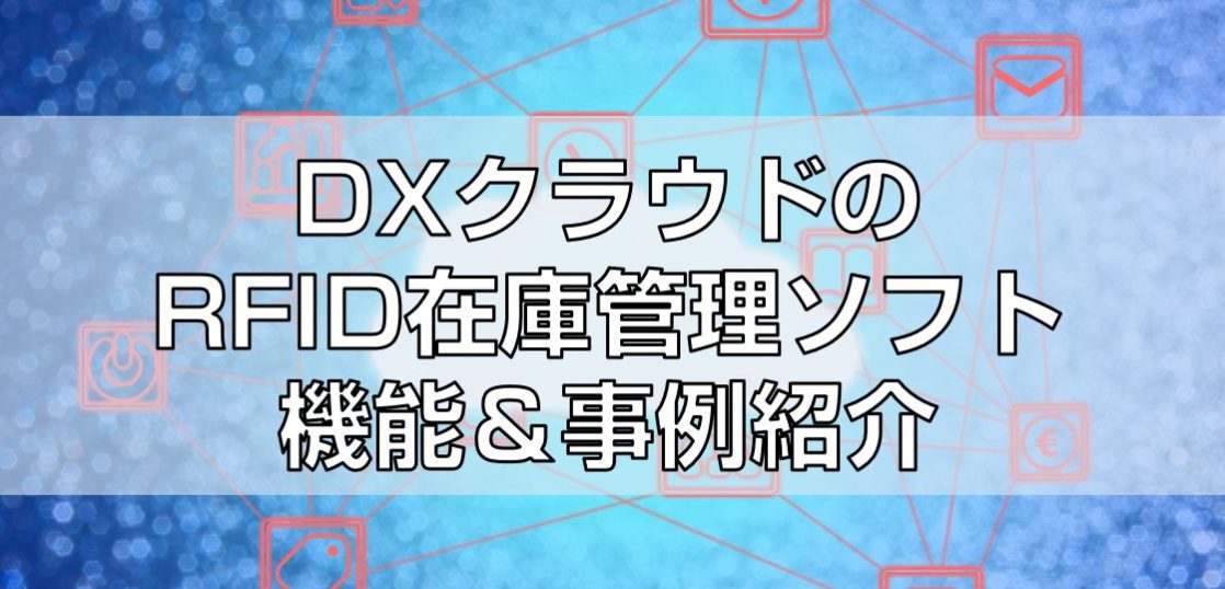 DXクラウドのRFID在庫管理ソフト機能＆事例紹介見出し