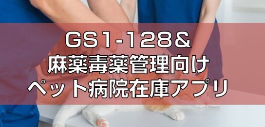 GS1-128＆麻薬毒薬管理向けペット病院在庫アプリ見出し