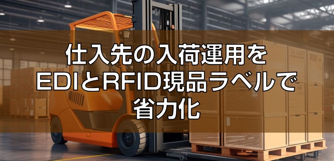 仕入先の入荷運用をEDIとRFID現品ラベルで省力化の見出し