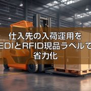 仕入先の入荷運用をEDIとRFID現品ラベルで省力化の見出し