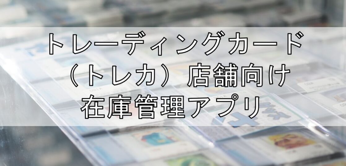 トレーディングカード（トレカ）店舗向け在庫管理アプリ見出し
