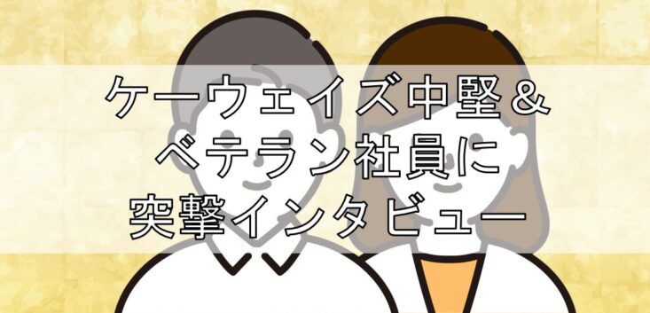 ケーウェイズ中堅＆ベテラン社員に突撃インタビューの見出し