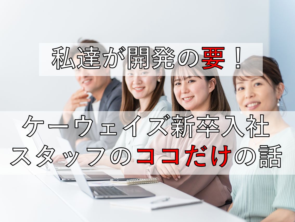 私達が開発の要！ケーウェイズ中途入社スタッフのココだけの話